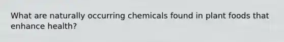 What are naturally occurring chemicals found in plant foods that enhance health?