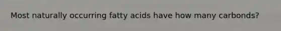 Most naturally occurring fatty acids have how many carbonds?