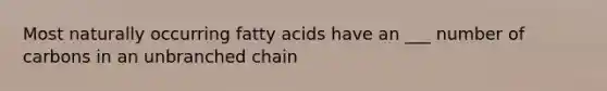 Most naturally occurring fatty acids have an ___ number of carbons in an unbranched chain