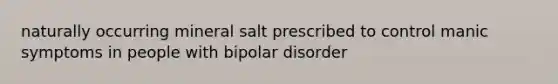 naturally occurring mineral salt prescribed to control manic symptoms in people with bipolar disorder