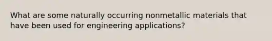 What are some naturally occurring nonmetallic materials that have been used for engineering applications?