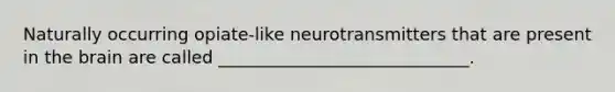 Naturally occurring opiate-like neurotransmitters that are present in the brain are called _____________________________.