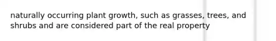 naturally occurring plant growth, such as grasses, trees, and shrubs and are considered part of the real property