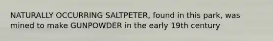 NATURALLY OCCURRING SALTPETER, found in this park, was mined to make GUNPOWDER in the early 19th century