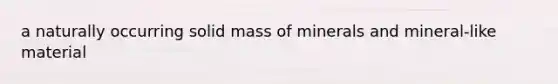 a naturally occurring solid mass of minerals and mineral-like material