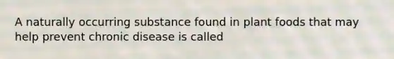 A naturally occurring substance found in plant foods that may help prevent chronic disease is called