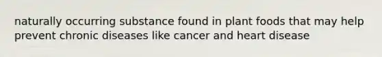 naturally occurring substance found in plant foods that may help prevent chronic diseases like cancer and heart disease