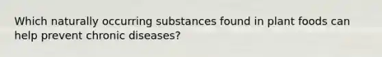 Which naturally occurring substances found in plant foods can help prevent chronic diseases?