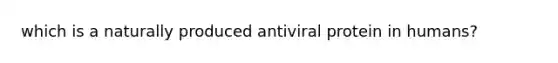 which is a naturally produced antiviral protein in humans?