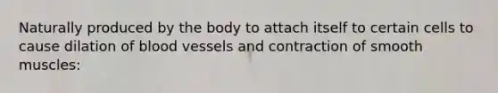 Naturally produced by the body to attach itself to certain cells to cause dilation of blood vessels and contraction of smooth muscles: