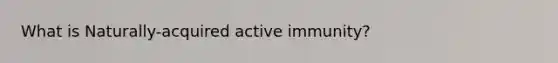 What is Naturally-acquired active immunity?