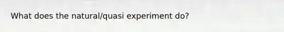 What does the natural/quasi experiment do?