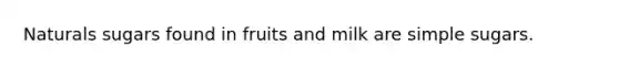 Naturals sugars found in fruits and milk are simple sugars.