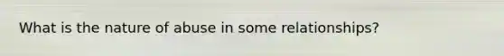 What is the nature of abuse in some relationships?