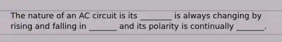 The nature of an AC circuit is its ________ is always changing by rising and falling in _______ and its polarity is continually _______.