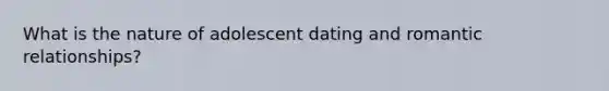 What is the nature of adolescent dating and romantic relationships?