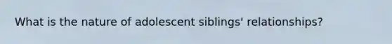 What is the nature of adolescent siblings' relationships?