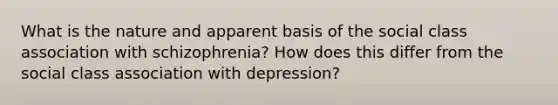 What is the nature and apparent basis of the social class association with schizophrenia? How does this differ from the social class association with depression?