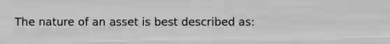 The nature of an asset is best described as: