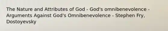 The Nature and Attributes of God - God's omnibenevolence - Arguments Against God's Omnibenevolence - Stephen Fry, Dostoyevsky