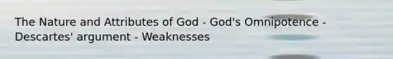 The Nature and Attributes of God - God's Omnipotence - Descartes' argument - Weaknesses