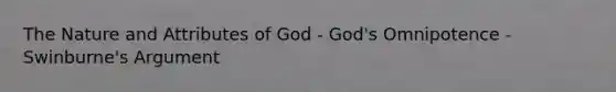 The Nature and Attributes of God - God's Omnipotence - Swinburne's Argument