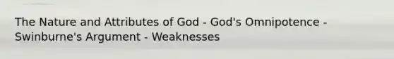 The Nature and Attributes of God - God's Omnipotence - Swinburne's Argument - Weaknesses