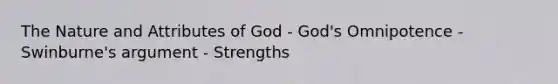 The Nature and Attributes of God - God's Omnipotence - Swinburne's argument - Strengths