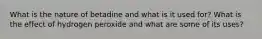 What is the nature of betadine and what is it used for? What is the effect of hydrogen peroxide and what are some of its uses?