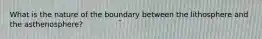 What is the nature of the boundary between the lithosphere and the asthenosphere?