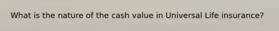 What is the nature of the cash value in Universal Life insurance?