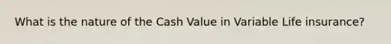 What is the nature of the Cash Value in Variable Life insurance?