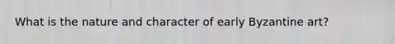 What is the nature and character of early Byzantine art?