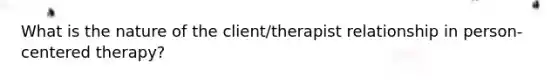 What is the nature of the client/therapist relationship in person-centered therapy?