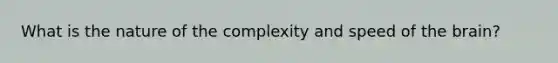 What is the nature of the complexity and speed of the brain?