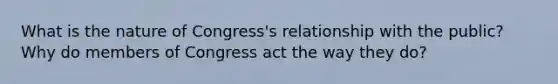 What is the nature of Congress's relationship with the public? Why do members of Congress act the way they do?