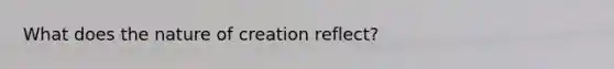 What does the nature of creation reflect?
