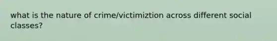 what is the nature of crime/victimiztion across different social classes?