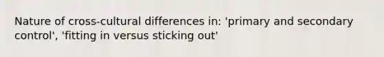 Nature of cross-cultural differences in: 'primary and secondary control', 'fitting in versus sticking out'