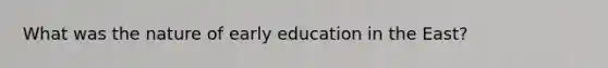 What was the nature of early education in the East?