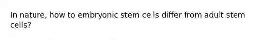 In nature, how to embryonic stem cells differ from adult stem cells?