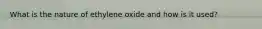 What is the nature of ethylene oxide and how is it used?