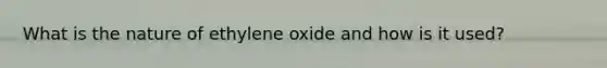 What is the nature of ethylene oxide and how is it used?