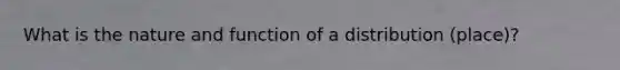 What is the nature and function of a distribution (place)?