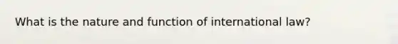 What is the nature and function of international law?