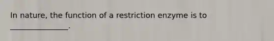 In nature, the function of a restriction enzyme is to _______________.