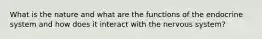 What is the nature and what are the functions of the endocrine system and how does it interact with the nervous system?