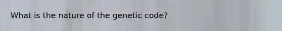 What is the nature of the genetic code?