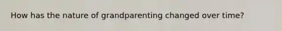 How has the nature of grandparenting changed over time?