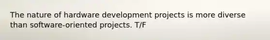 The nature of hardware development projects is more diverse than software-oriented projects. T/F